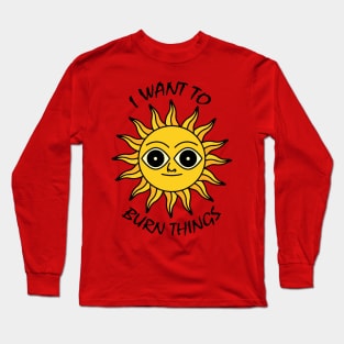 I WANT TO BURN THINGS Long Sleeve T-Shirt